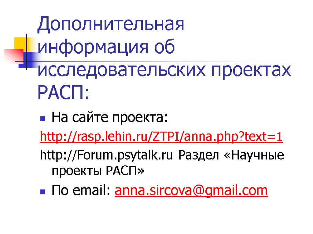 Дополнительная информация об исследовательских проектах РАСП: На сайте проекта: http://rasp.lehin.ru/ZTPI/anna.php?text=1 http://Forum.psytalk.ru Раздел «Научные проекты